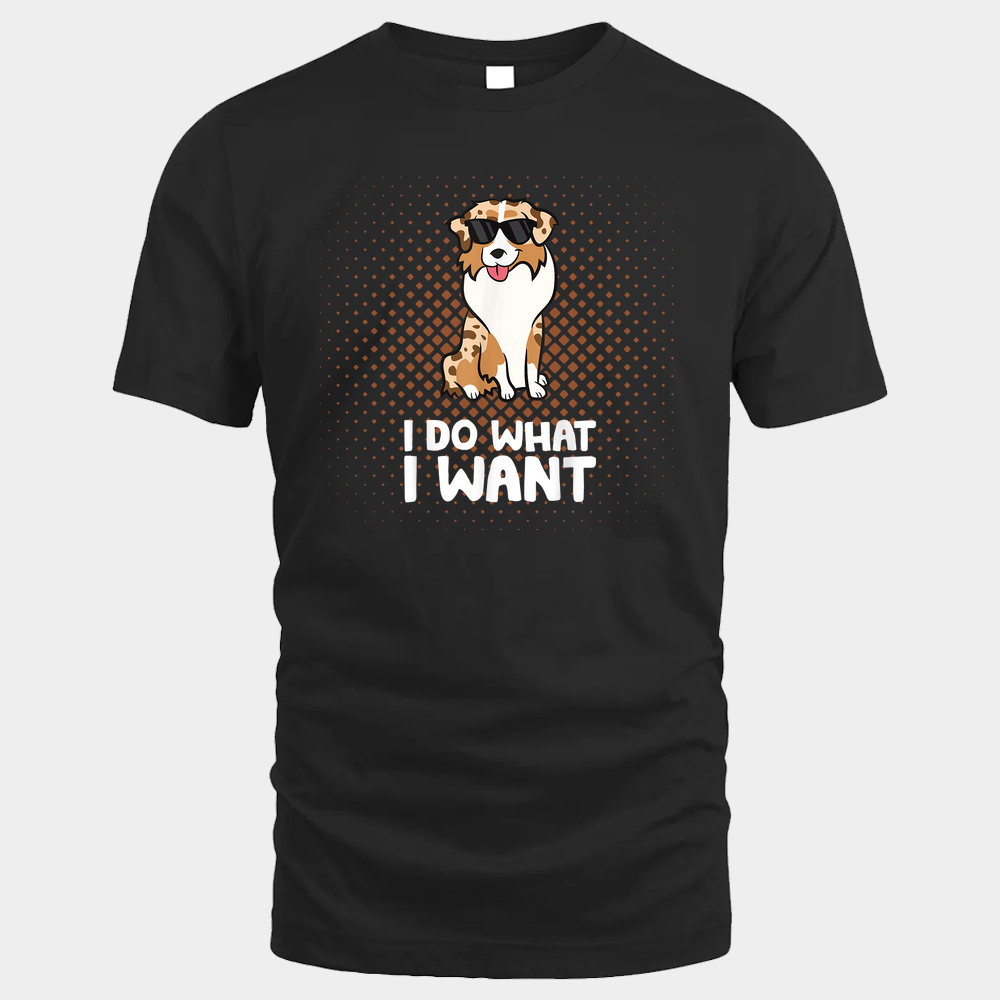 Aussie Dog I Do What I Want Unisex Tshirt - Black - Glaxycustom